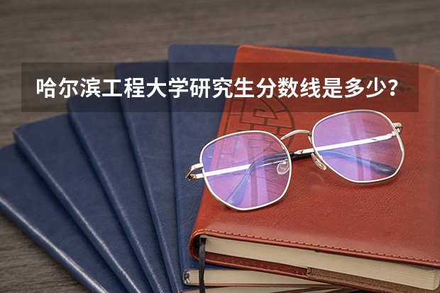 哈尔滨工程大学研究生分数线是多少？