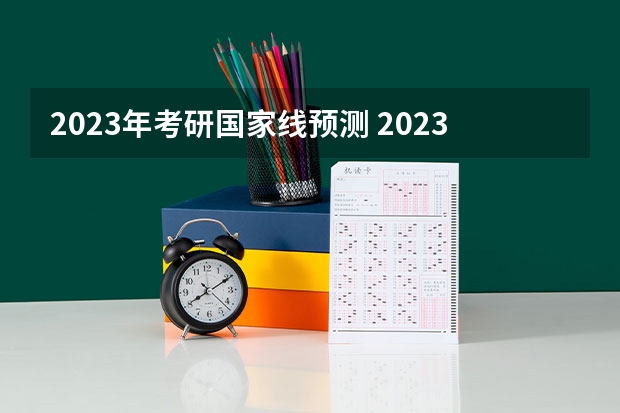 2023年考研国家线预测 2023考研国家线单科最新预估分数