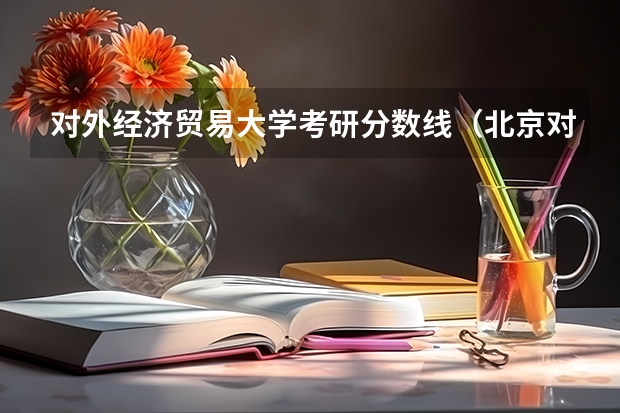 对外经济贸易大学考研分数线（北京对外经贸大学研究生录取分数线）