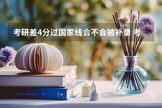 考研差4分过国家线会不会被补录 考研成绩离国家线差两三分用不用查成绩