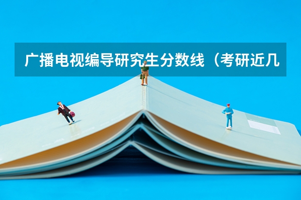 广播电视编导研究生分数线（考研近几年国家线）