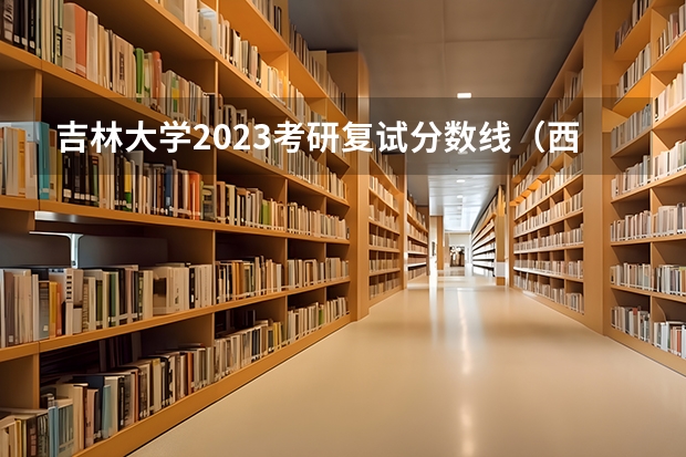 吉林大学2023考研复试分数线（西南政法大学考研分数线）