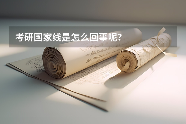 考研国家线是怎么回事呢？