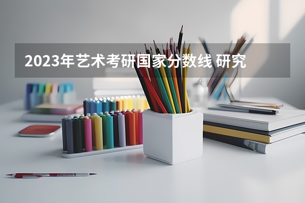 2023年艺术考研国家分数线 研究生录取分数线2023国家线