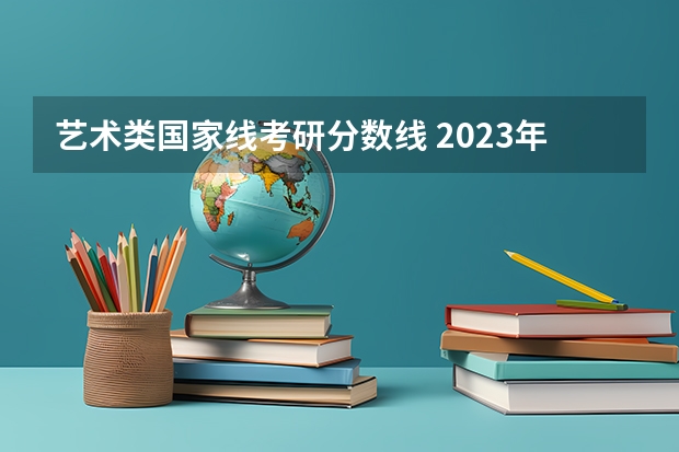 艺术类国家线考研分数线 2023年艺术考研国家分数线