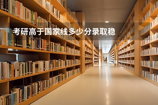 考研高于国家线多少分录取稳