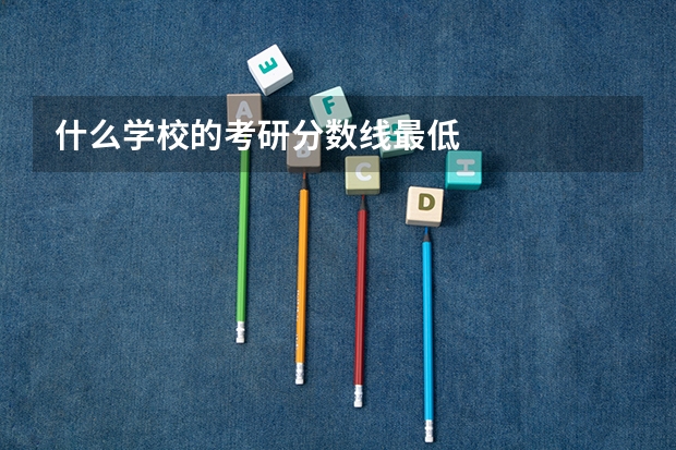 什么学校的考研分数线最低