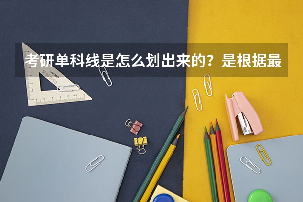 考研单科线是怎么划出来的？是根据最低分决定的吗？