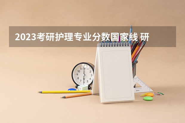 2023考研护理专业分数国家线 研究生录取分数线2023国家线