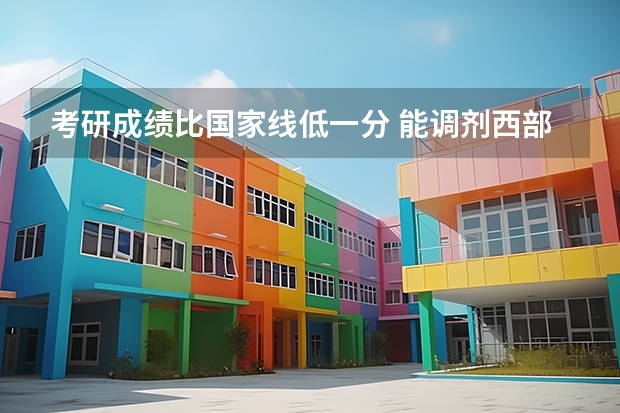 考研成绩比国家线低一分 能调剂西部学习啊吗
