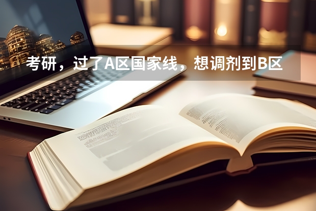 考研，过了A区国家线，想调剂到B区，有哪些大学容易录取的吗？