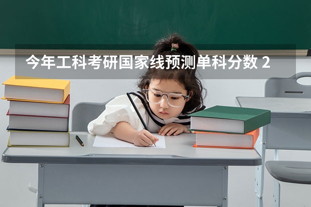 今年工科考研国家线预测单科分数 2023考研国家线单科最新预估分数