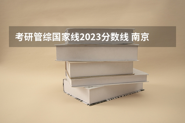考研管综国家线2023分数线 南京财经大学2023考研分数线会计专硕分数线？