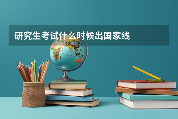 研究生考试什么时候出国家线