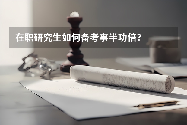 在职研究生如何备考事半功倍？