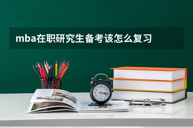 mba在职研究生备考该怎么复习