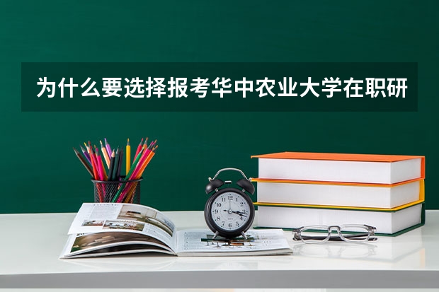 为什么要选择报考华中农业大学在职研究生呢？