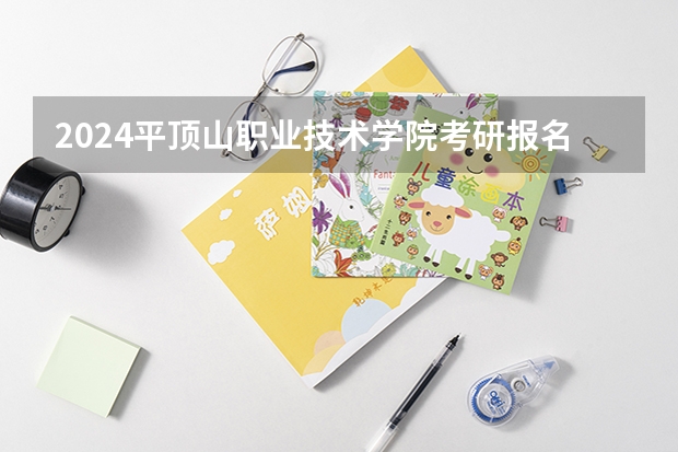 2024平顶山职业技术学院考研报名条件是什么 2024年什么时候考研