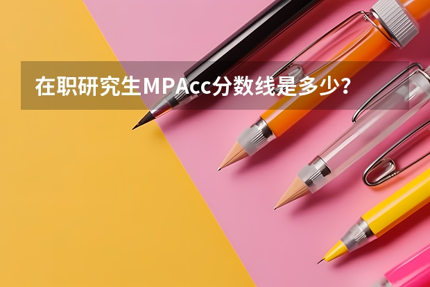 在职研究生MPAcc分数线是多少？