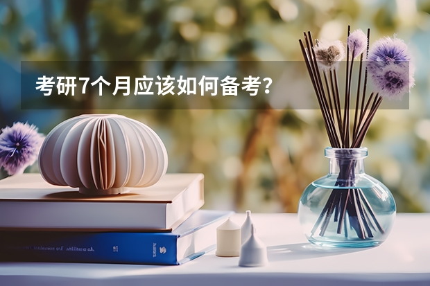 考研7个月应该如何备考？