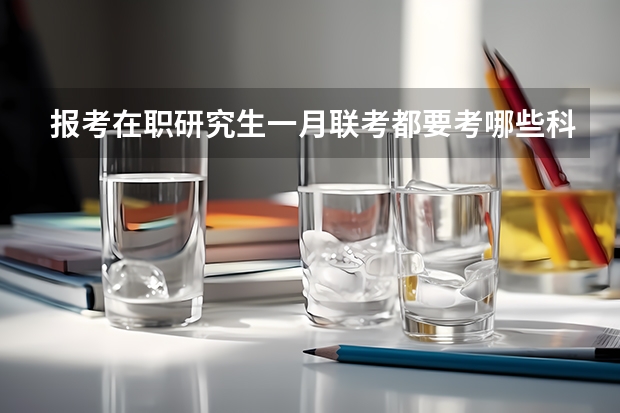 报考在职研究生一月联考都要考哪些科目