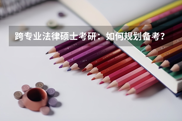 跨专业法律硕士考研：如何规划备考？