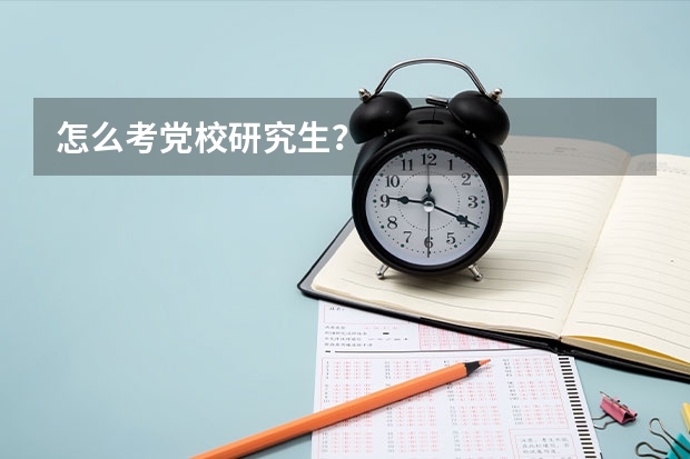 怎么考党校研究生？