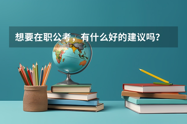 想要在职公考，有什么好的建议吗？