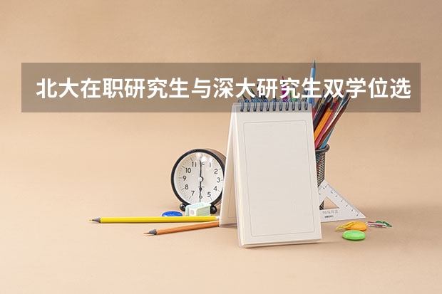 北大在职研究生与深大研究生双学位选哪个更好？