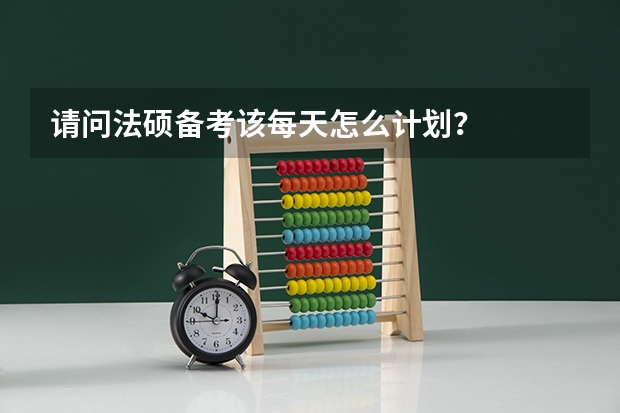 请问法硕备考该每天怎么计划？