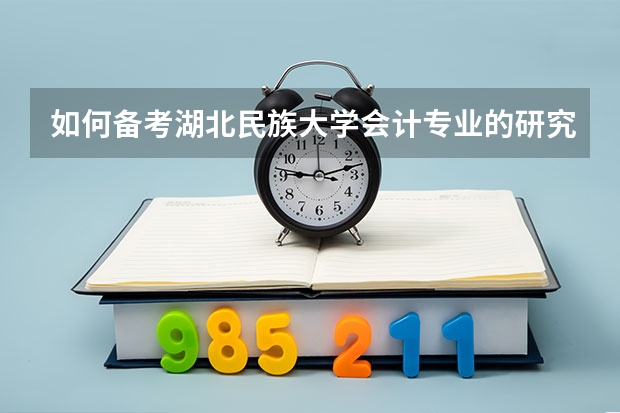 如何备考湖北民族大学会计专业的研究生？