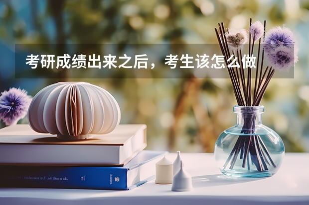 考研成绩出来之后，考生该怎么做