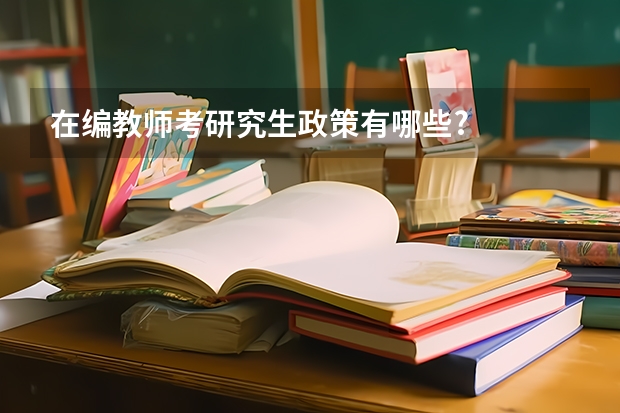 在编教师考研究生政策有哪些?