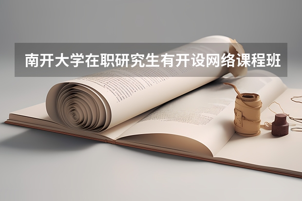 南开大学在职研究生有开设网络课程班吗？