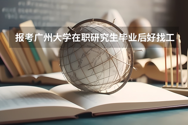 报考广州大学在职研究生毕业后好找工作吗?