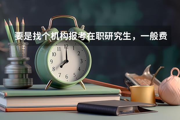 要是找个机构报考在职研究生，一般费用是多少啊？
