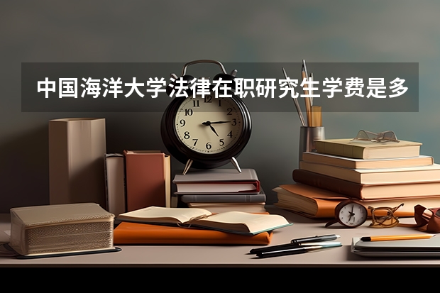 中国海洋大学法律在职研究生学费是多少？