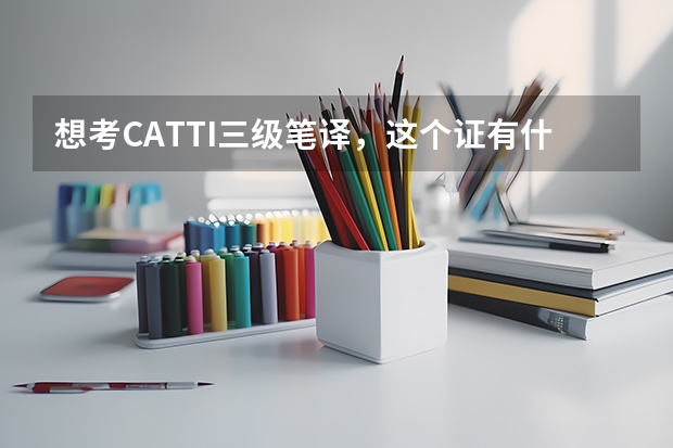 想考CATTI三级笔译，这个证有什么？它所指定作用没的教材有用没？有什么好的备考方法没？BEC中级有用吗？
