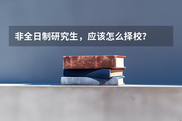 非全日制研究生，应该怎么择校？