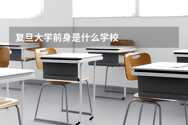 复旦大学前身是什么学校