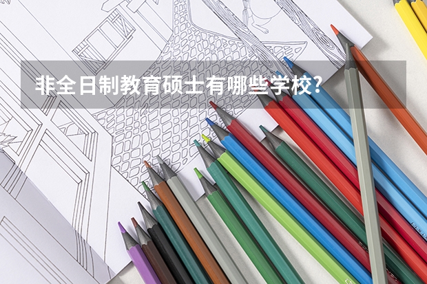 非全日制教育硕士有哪些学校?