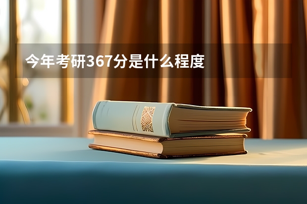 今年考研367分是什么程度