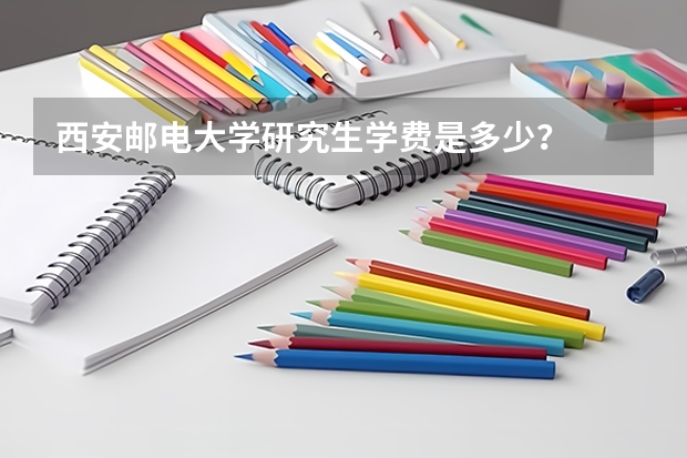 西安邮电大学研究生学费是多少？