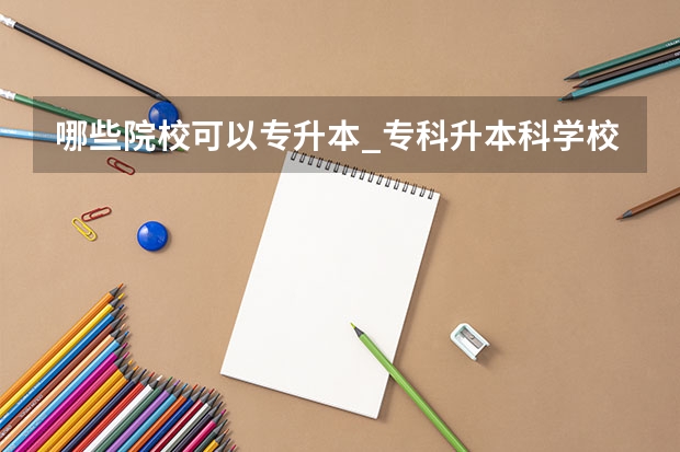 哪些院校可以专升本_专科升本科学校_专升本的大学