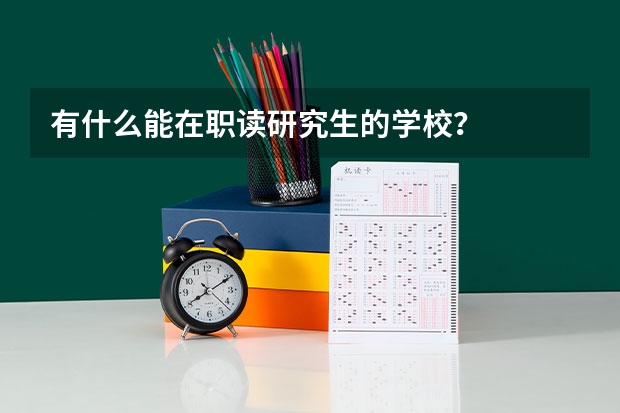 有什么能在职读研究生的学校？