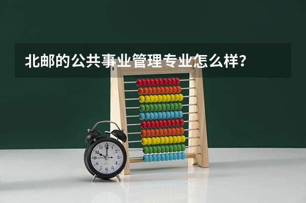北邮的公共事业管理专业怎么样？