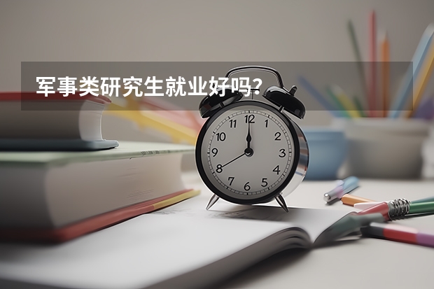 军事类研究生就业好吗？