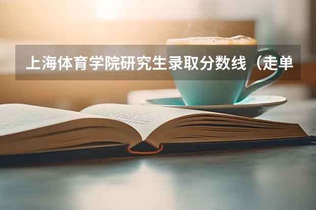 上海体育学院研究生录取分数线（走单招，和统招的区别？）
