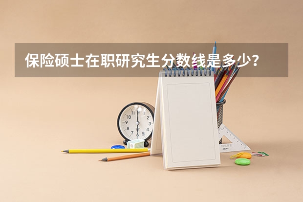 保险硕士在职研究生分数线是多少？