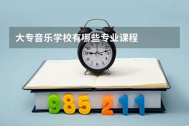 大专音乐学校有哪些专业课程